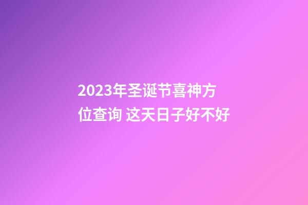 2023年圣诞节喜神方位查询 这天日子好不好